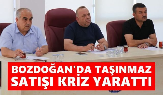 Bozdoğan'da taşınmaz satışı kriz yarattı