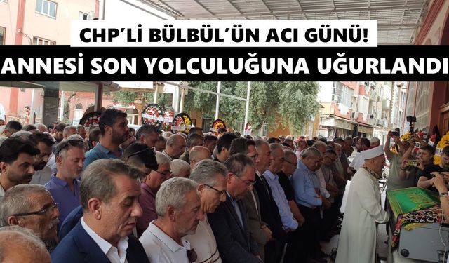 CHP’li Bülbül’ün acı günü! Annesi son yolculuğuna uğurlandı