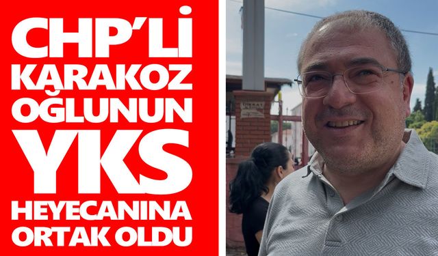 CHP’li Karakoz, oğlunun YKS heyecanına ortak oldu