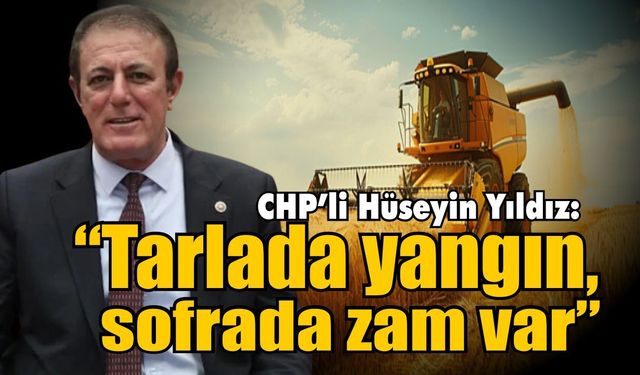 CHP’li Yıldız’dan tarım politikalarına sert eleştiri