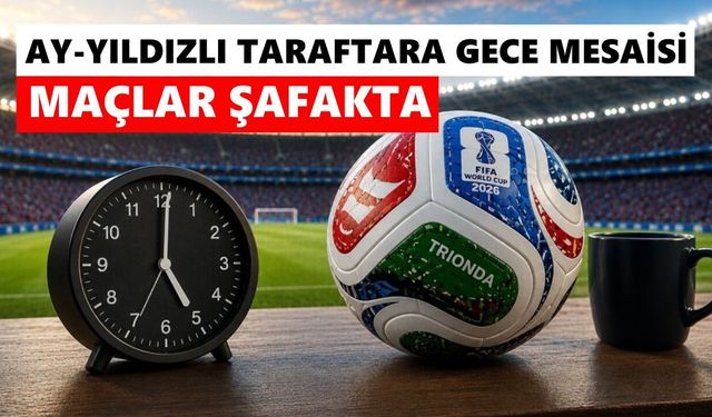 Dünya Kupası Türkiye'yi uykusuz bırakacak