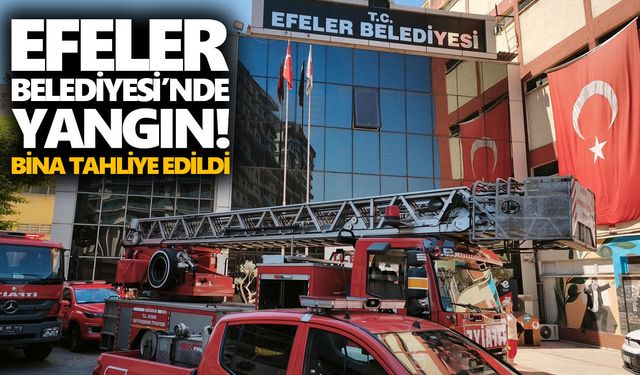 Efeler Belediyesi'nde yangın! Bina tahliye edildi