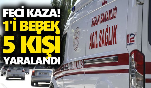 Feci kaza! 1'i bebek 5 kişi yaralandı
