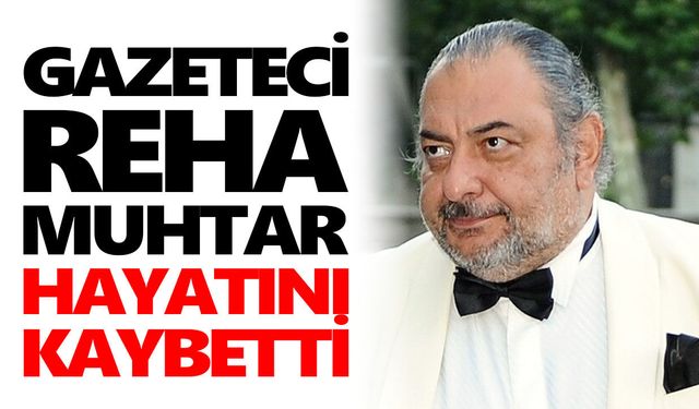Gazeteci Reha Muhtar, hayatını kaybetti