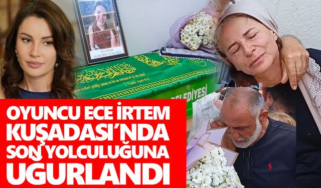Oyuncu Ece İrtem Kuşadası’nda son yolculuğuna uğurlandı