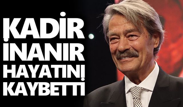 Yeşilçam’ın efsane ismi Kadir İnanır hayatını kaybetti