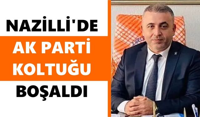 Nazilli'de AK Parti koltuğu boşaldı
