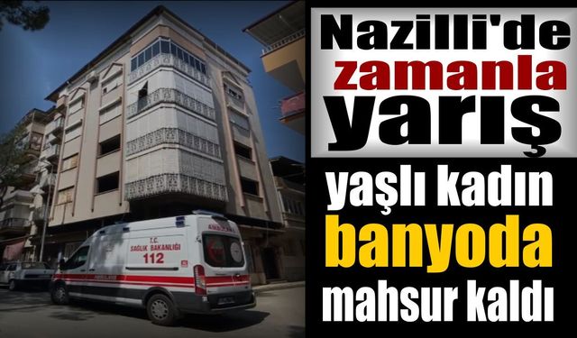 Nazilli’de yaşlı kadın banyoda mahsur kaldı