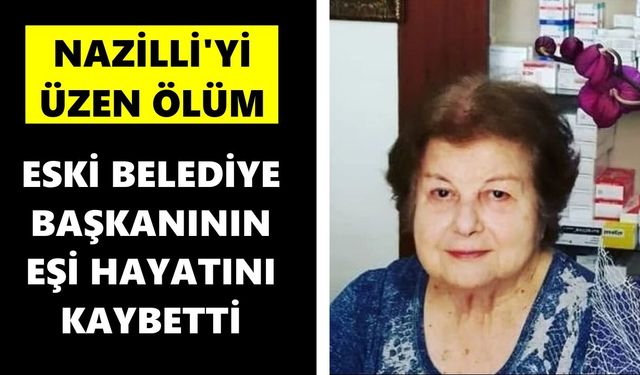 Nazilli'yi üzen ölüm: Eski belediye başkanının eşi hayatını kaybetti