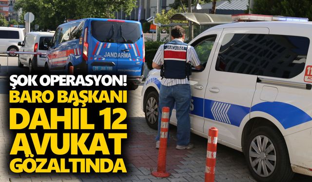 Şok operasyon! Baro başkanı dahil 12 avukat gözaltında