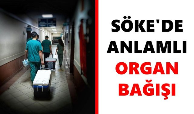 Söke'de anlamlı organ bağışı: 72 yaşındaki hastanın organları 3 kişiye umut oldu