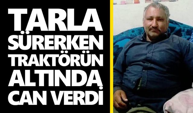Tarla sürerken traktörün altında can verdi