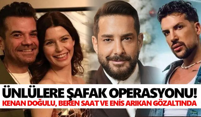 Ünlülere şafak operasyonu! Kenan Doğulu, Beren Saat ve Enis Arıkan gözaltında