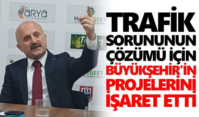 Vali Varol, trafik sorununun çözümü için Büyükşehir'in projelerini işaret etti