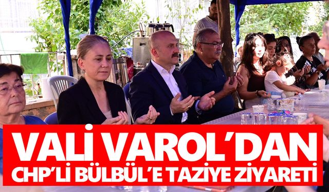 Vali Varol’dan CHP’li Bülbül’e taziye ziyareti