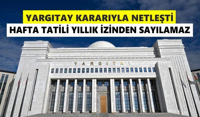Yargıtaydan "hafta tatili yıllık izin süresinden sayılamaz" kararı