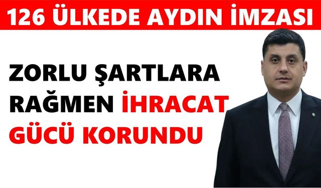 126 ülkede Aydın imzası: Zorlu şartlara rağmen ihracat gücü korundu
