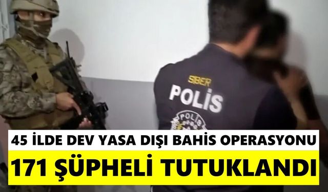 45 ilde dev yasa dışı bahis operasyonu: 171 şüpheli tutuklandı
