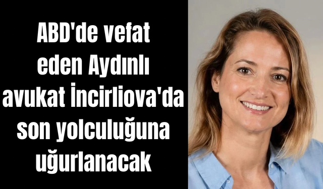 ABD'de vefat eden Aydınlı avukat İncirliova'da son yolculuğuna uğurlanacak
