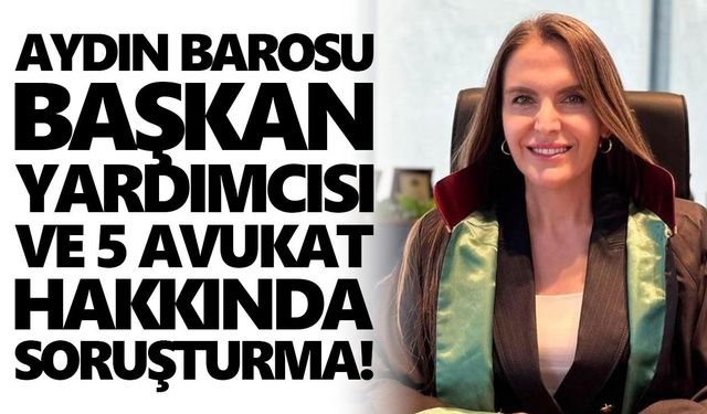Aydın Barosu Başkan Yardımcısı ve 5 avukat hakkında soruşturma!