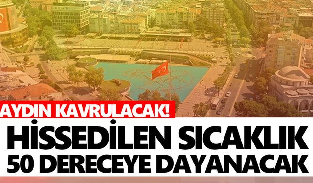 Aydın kavrulacak! Hissedilen sıcaklık 50 dereceye dayanacak