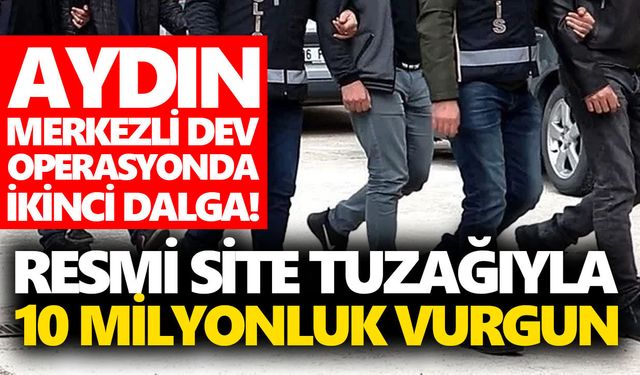 Aydın merkezli dev operasyonda ikinci dalga! Resmi site tuzağıyla 10 milyonluk vurgun