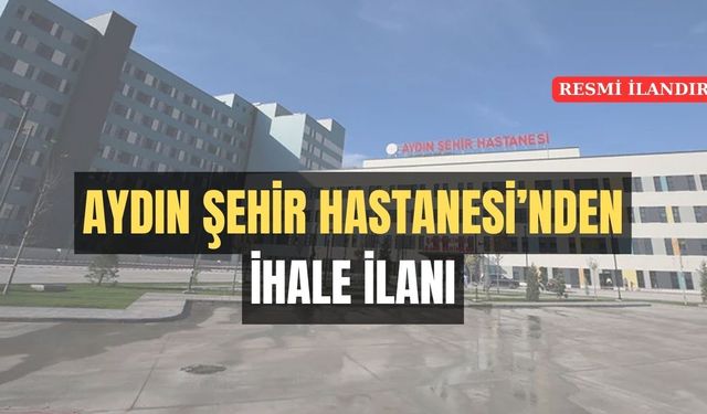 AYDIN ŞEHİR HASTANESİ BAŞHEKİMLİĞİ'NDEN İHALE İLANI