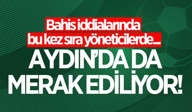 Aydın'da da merak ediliyor! Yeni bahis listesinde kimler var?