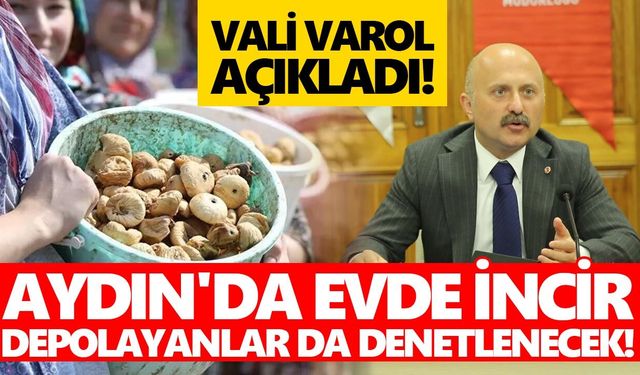 Aydın'da evde incir depolayanlar da denetlenecek! Vali Varol açıkladı