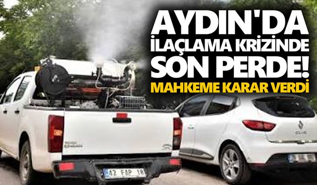 Aydın'da ilaçlama krizinde son perde! Mahkeme karar verdi