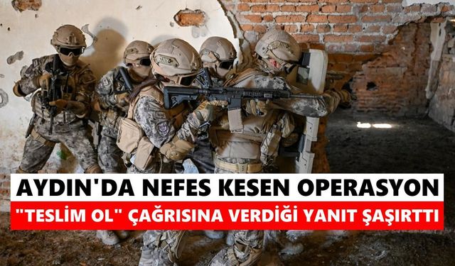 Aydın'da nefes kesen operasyon: "Teslim ol" çağrısına verdiği yanıt şaşırttı