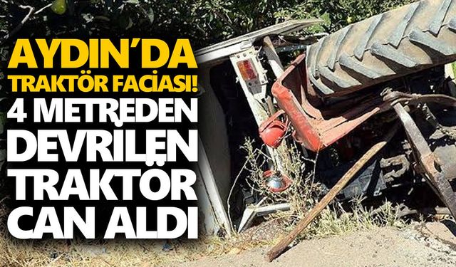 Aydın’da traktör faciası! 4 metreden devrilen traktör can aldı