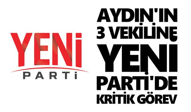 Aydın'ın 3 vekiline Yeni Parti'de kritik görev