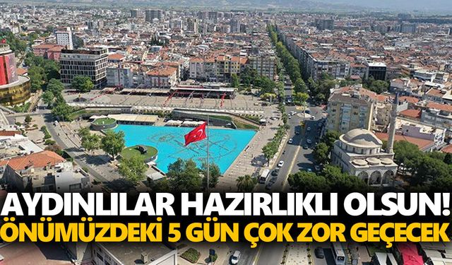 Aydınlılar hazırlıklı olsun! Önümüzdeki 5 gün çok zor geçecek