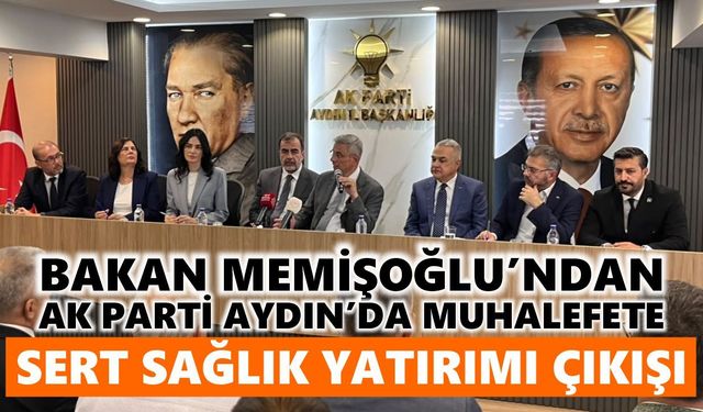 Bakan Memişoğlu’ndan AK Parti Aydın’da muhalefete sert sağlık yatırımı çıkışı