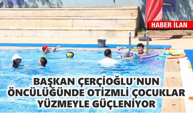 Başkan Çerçioğlu’nun öncülüğünde otizmli çocuklar yüzmeyle güçleniyor