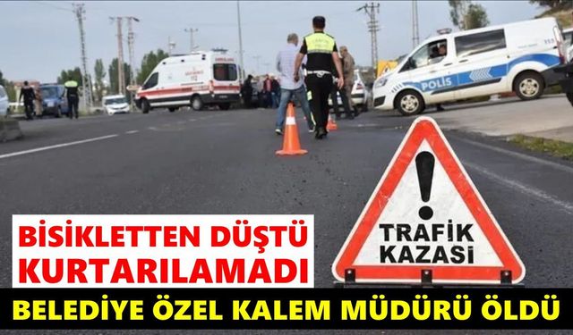 Bisikletten düşen belediye özel kalem müdürü yaşamını yitirdi