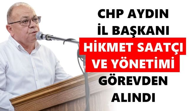CHP Aydın İl Başkanı Hikmet Saatçı ve yönetimi görevden alındı