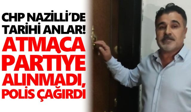 CHP Nazilli’de tarihi anlar! Atmaca partiye alınmadı, polis çağırdı
