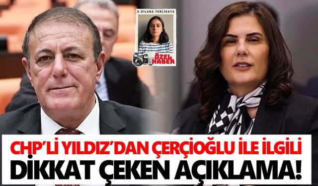 CHP’li Yıldız’dan Çerçioğlu ile ilgili dikkat çeken açıklama!
