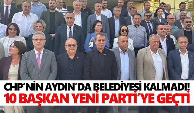 CHP’nin Aydın’da belediyesi kalmadı! 10 başkan Yeni Parti’ye geçti
