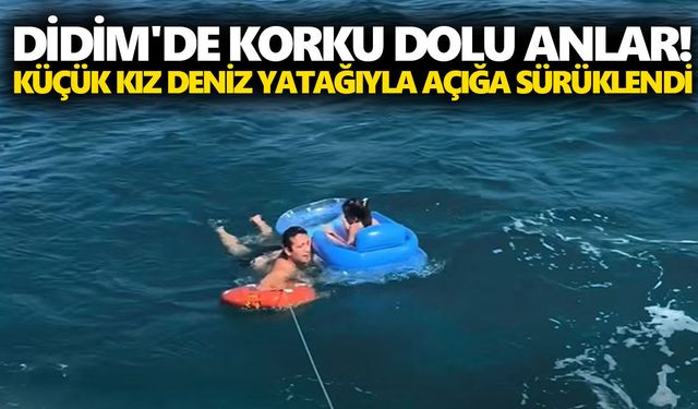 Didim'de korku dolu anlar! Küçük kız deniz yatağıyla açığa sürüklendi