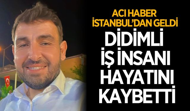 Didimli iş insanı hayatını kaybetti