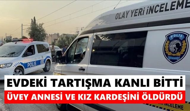 Evdeki tartışma kanlı bitti: Üvey annesi ve kız kardeşini katletti