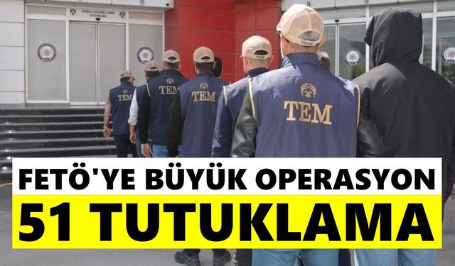FETÖ'ye büyük operasyon: 51 tutuklama