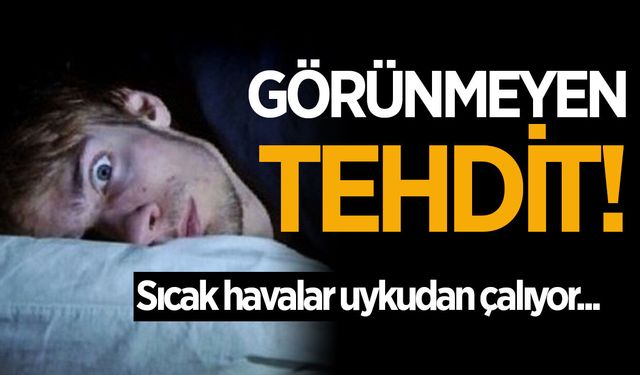 Sıcak havalar uykudan çalıyor! Görünmeyen tehdit