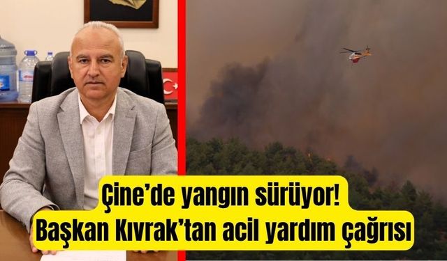 Çine’de yangın sürüyor! Başkan Kıvrak’tan acil yardım çağrısı