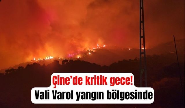 Çine’de kritik gece! Vali Varol yangın bölgesinde