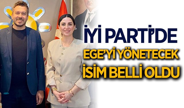 İYİ Parti'de Ege'yi yönetecek isim belli oldu