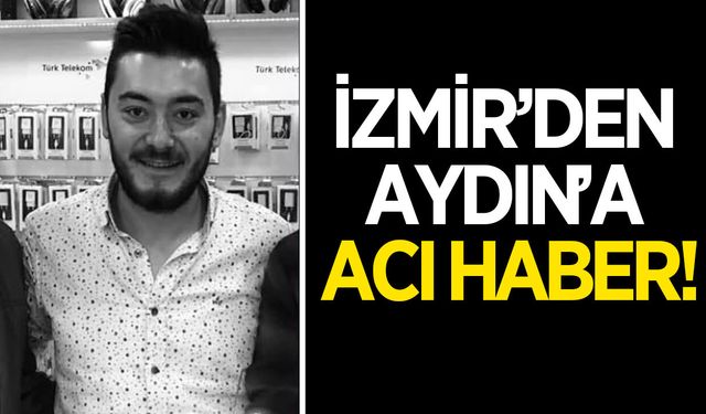 İzmir'den Aydın'a acı haber! Aydınlı vatandaş hayatını kaybetti